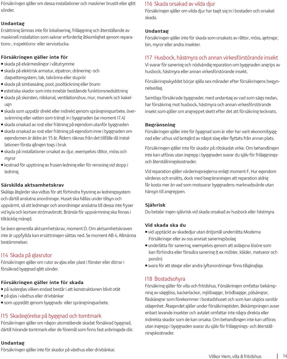 Försäkringen gäller inte för skada på elvärmeslingor i våtutrymme skada på elektrisk armatur, elpatron, dränering- och dagvattensystem, tak, takränna eller stuprör skada på simbassäng, pool,