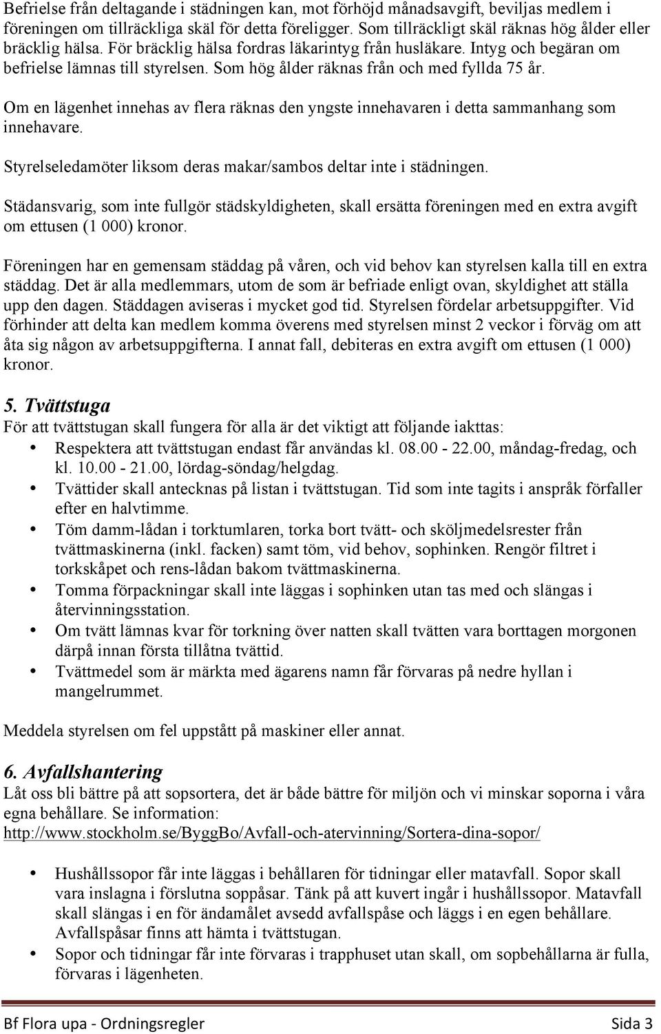 Som hög ålder räknas från och med fyllda 75 år. Om en lägenhet innehas av flera räknas den yngste innehavaren i detta sammanhang som innehavare.