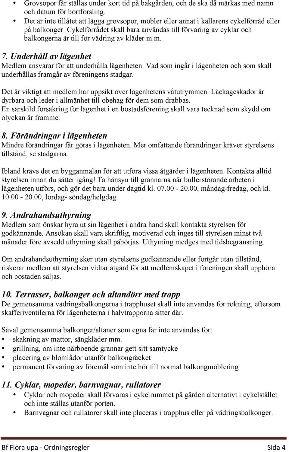 Cykelförrådet skall bara användas till förvaring av cyklar och balkongerna är till för vädring av kläder m.m. 7. Underhåll av lägenhet Medlem ansvarar för att underhålla lägenheten.