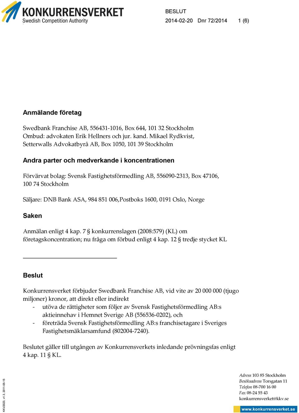 Stockholm Säljare: DNB Bank ASA, 984 851 006,Postboks 1600, 0191 Oslo, Norge Saken Anmälan enligt 4 kap. 7 konkurrenslagen (2008:579) (KL) om företagskoncentration; nu fråga om förbud enligt 4 kap.