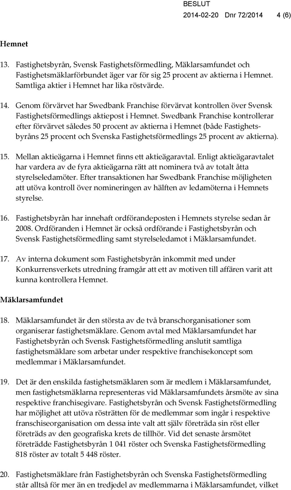 Swedbank Franchise kontrollerar efter förvärvet således 50 procent av aktierna i Hemnet (både Fastighetsbyråns 25 procent och Svenska Fastighetsförmedlings 25 procent av aktierna). 15.