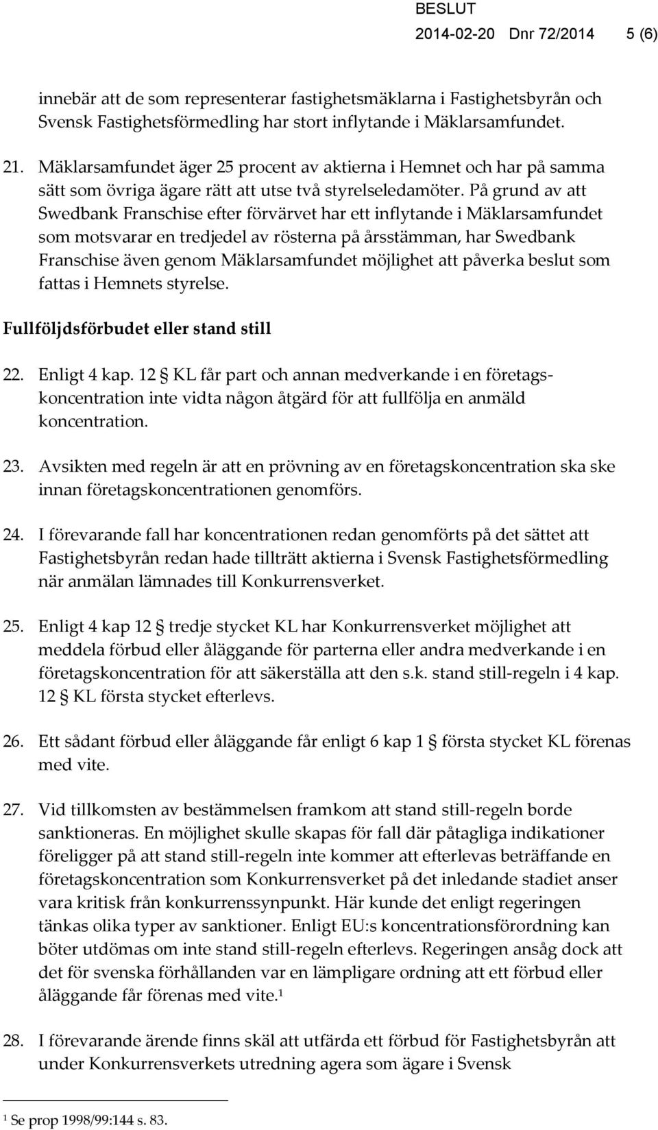 På grund av att Swedbank Franschise efter förvärvet har ett inflytande i Mäklarsamfundet som motsvarar en tredjedel av rösterna på årsstämman, har Swedbank Franschise även genom Mäklarsamfundet