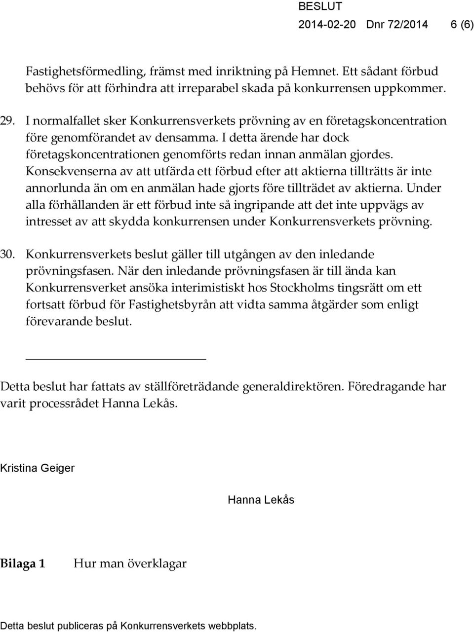 Konsekvenserna av att utfärda ett förbud efter att aktierna tillträtts är inte annorlunda än om en anmälan hade gjorts före tillträdet av aktierna.