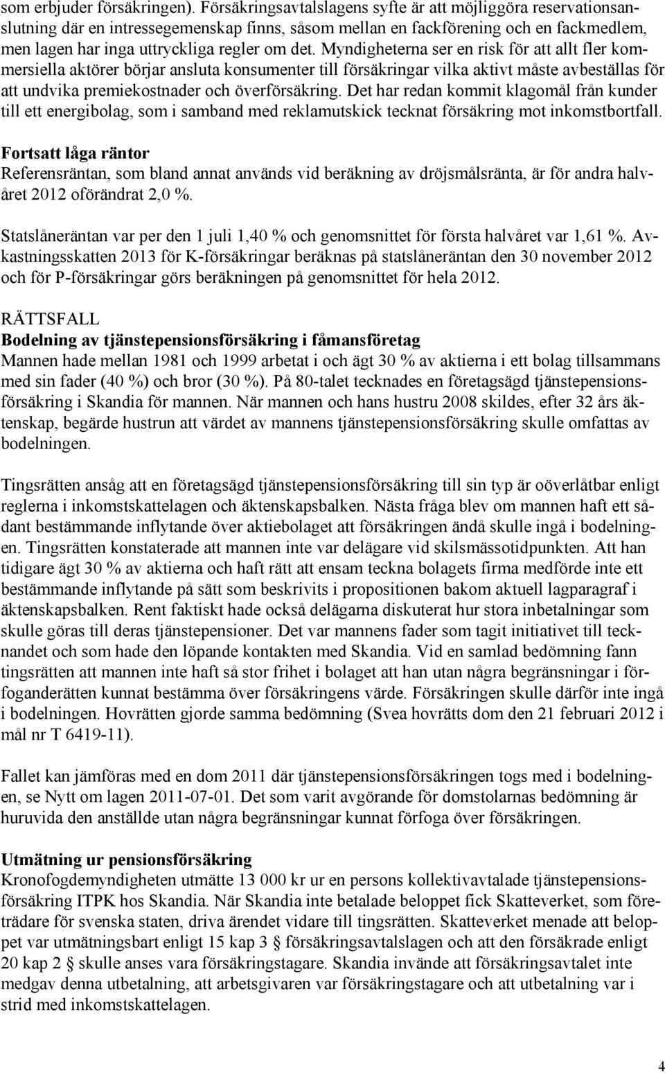 Myndigheterna ser en risk för att allt fler kommersiella aktörer börjar ansluta konsumenter till försäkringar vilka aktivt måste avbeställas för att undvika premiekostnader och överförsäkring.