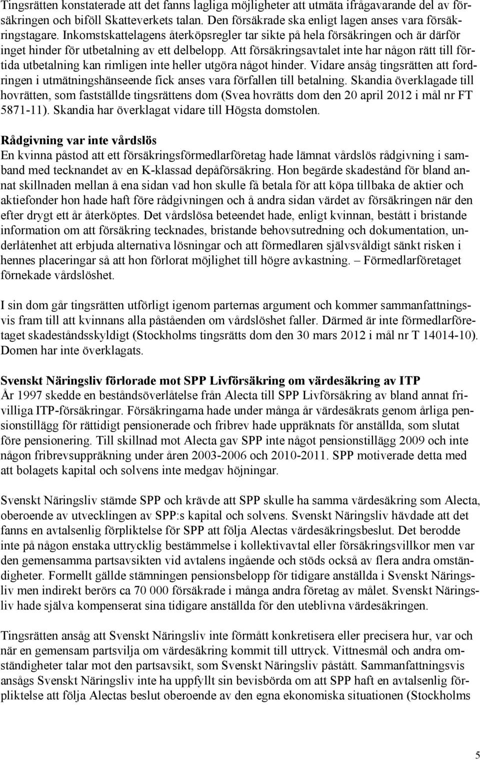 Att försäkringsavtalet inte har någon rätt till förtida utbetalning kan rimligen inte heller utgöra något hinder.