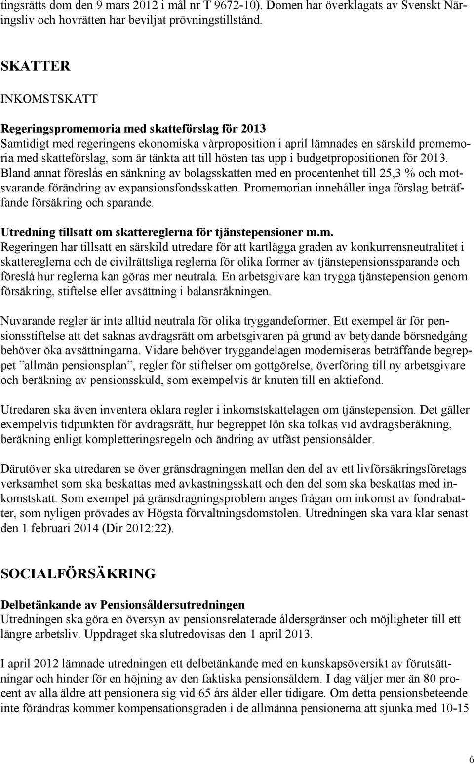 till hösten tas upp i budgetpropositionen för 2013. Bland annat föreslås en sänkning av bolagsskatten med en procentenhet till 25,3 % och motsvarande förändring av expansionsfondsskatten.