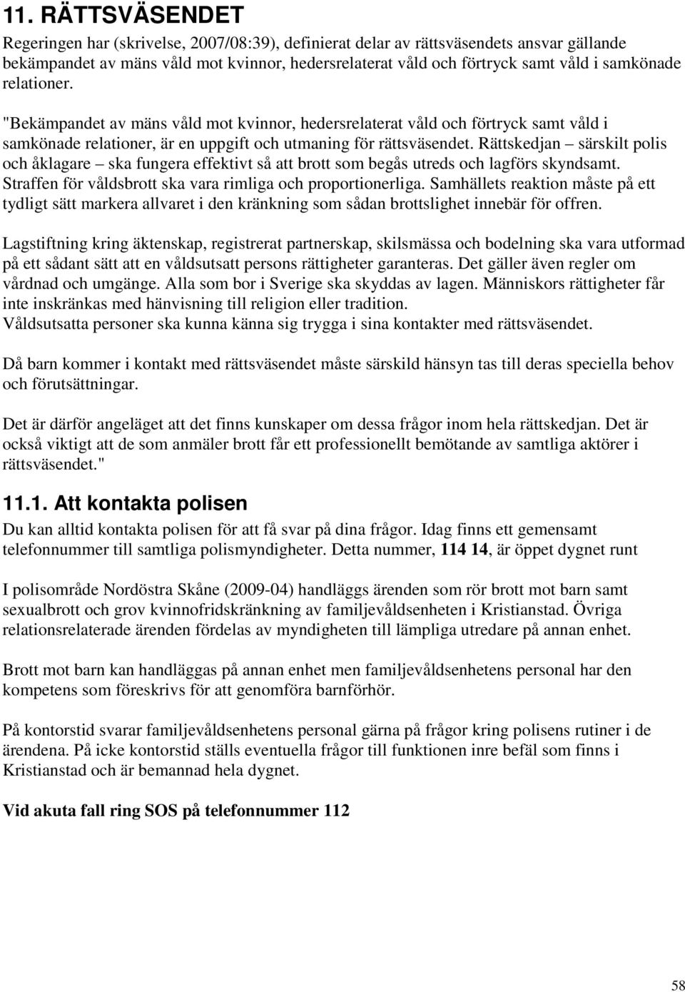 Rättskedjan särskilt polis och åklagare ska fungera effektivt så att brott som begås utreds och lagförs skyndsamt. Straffen för våldsbrott ska vara rimliga och proportionerliga.