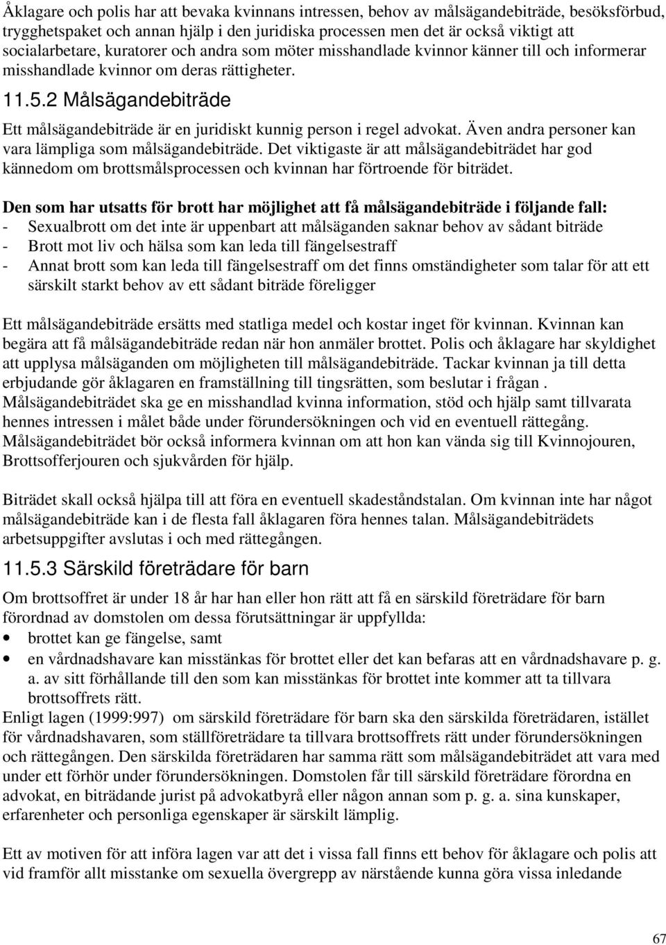 2 Målsägandebiträde Ett målsägandebiträde är en juridiskt kunnig person i regel advokat. Även andra personer kan vara lämpliga som målsägandebiträde.