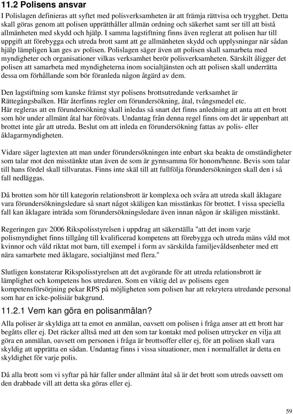 I samma lagstiftning finns även reglerat att polisen har till uppgift att förebygga och utreda brott samt att ge allmänheten skydd och upplysningar när sådan hjälp lämpligen kan ges av polisen.