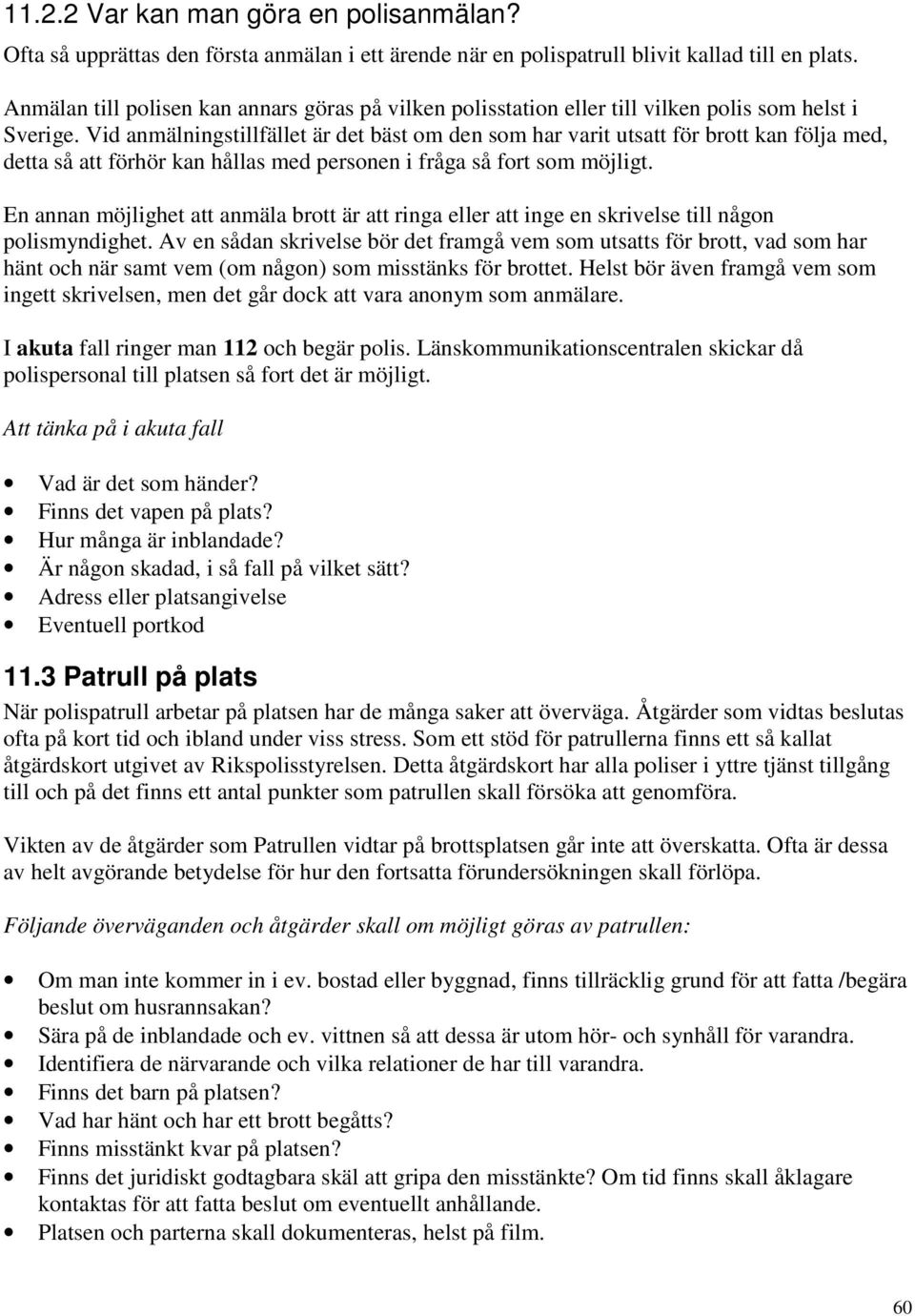 Vid anmälningstillfället är det bäst om den som har varit utsatt för brott kan följa med, detta så att förhör kan hållas med personen i fråga så fort som möjligt.