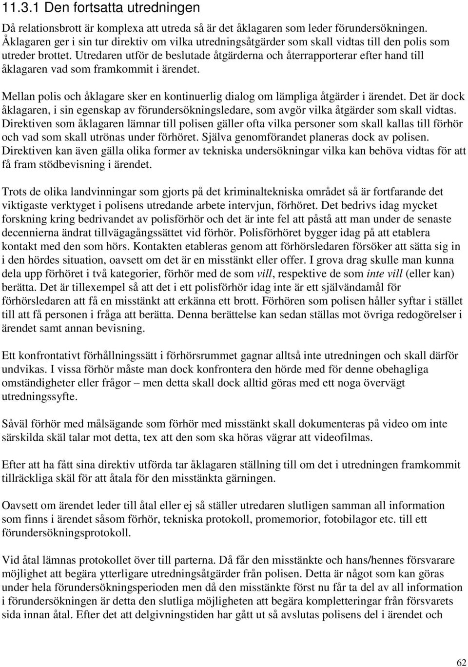 Utredaren utför de beslutade åtgärderna och återrapporterar efter hand till åklagaren vad som framkommit i ärendet.