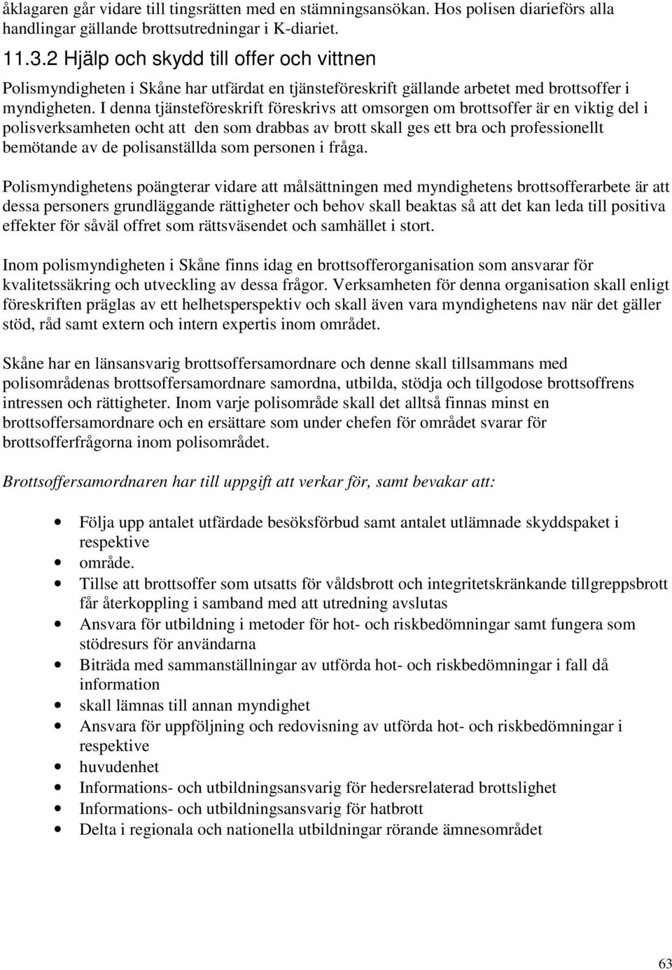 I denna tjänsteföreskrift föreskrivs att omsorgen om brottsoffer är en viktig del i polisverksamheten ocht att den som drabbas av brott skall ges ett bra och professionellt bemötande av de