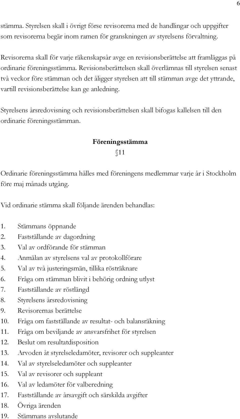 Revisionsberättelsen skall överlämnas till styrelsen senast två veckor före stämman och det åligger styrelsen att till stämman avge det yttrande, vartill revisionsberättelse kan ge anledning.
