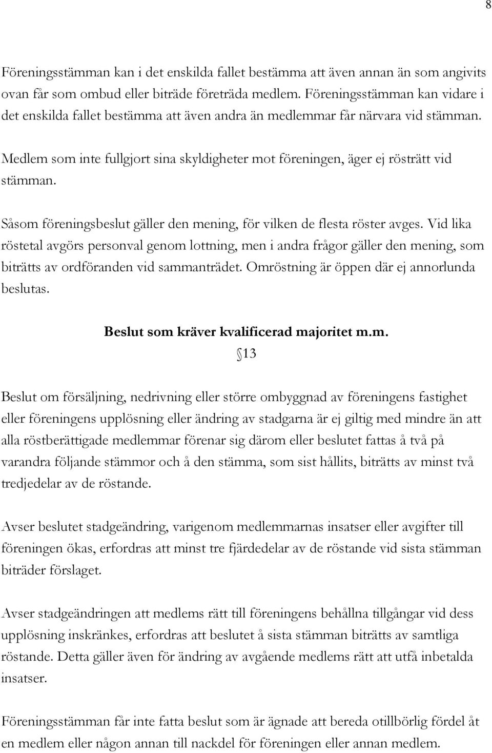Medlem som inte fullgjort sina skyldigheter mot föreningen, äger ej rösträtt vid stämman. Såsom föreningsbeslut gäller den mening, för vilken de flesta röster avges.