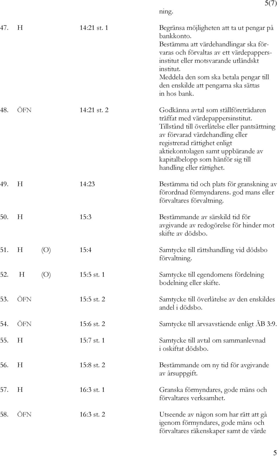 Meddela den som ska betala pengar till den enskilde att pengarna ska sättas in hos bank. 48. ÖFN 14:21 st. 2 Godkänna avtal som ställföreträdaren träffat med värdepappersinstitut.