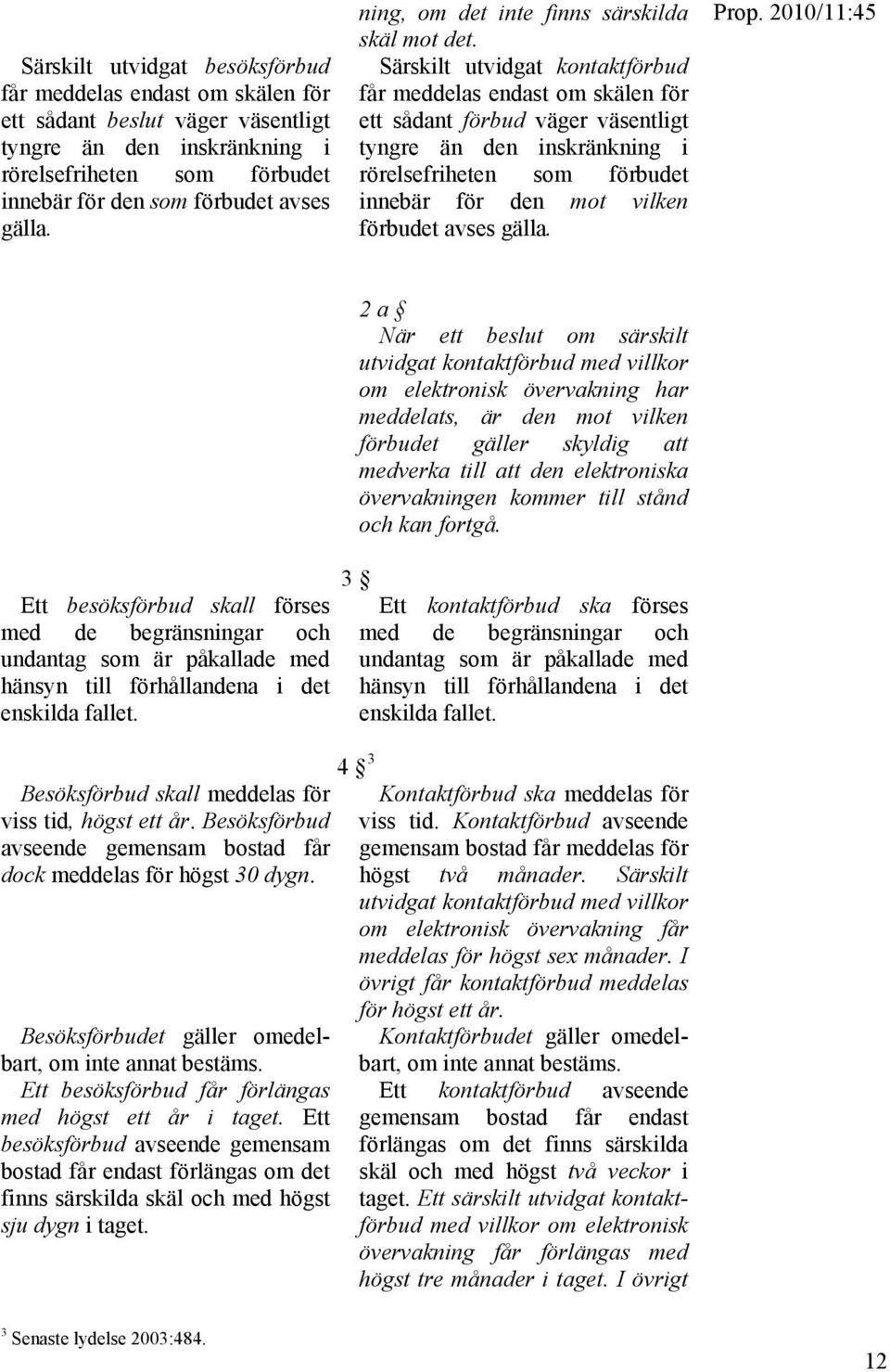 Särskilt utvidgat kontaktförbud får meddelas endast om skälen för ett sådant förbud väger väsentligt tyngre än den inskränkning i rörelsefriheten som förbudet innebär för den mot vilken förbudet