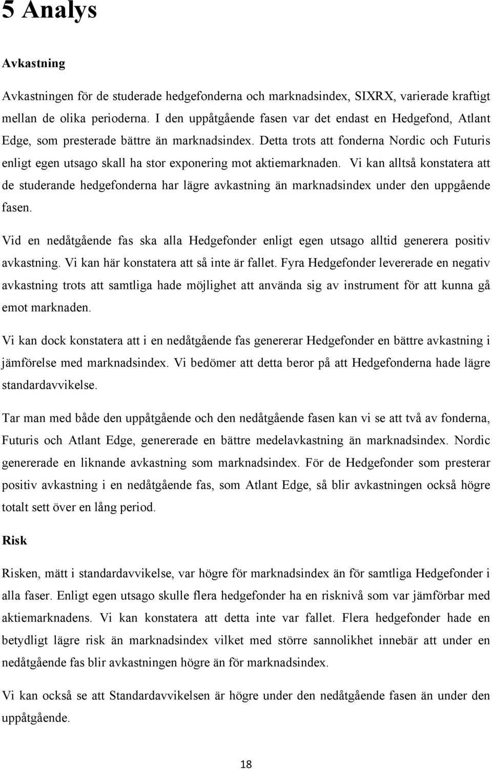 Detta trots att fonderna Nordic och Futuris enligt egen utsago skall ha stor exponering mot aktiemarknaden.
