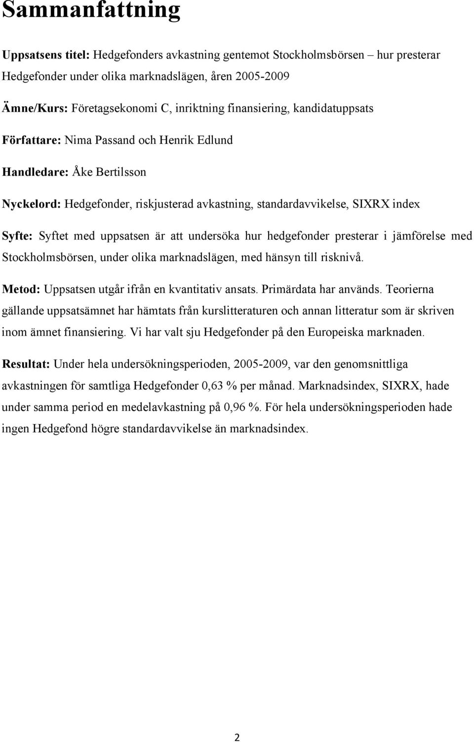 uppsatsen är att undersöka hur hedgefonder presterar i jämförelse med Stockholmsbörsen, under olika marknadslägen, med hänsyn till risknivå. Metod: Uppsatsen utgår ifrån en kvantitativ ansats.