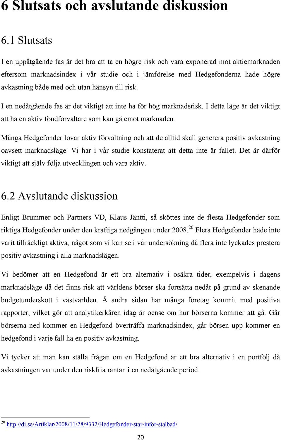 med och utan hänsyn till risk. I en nedåtgående fas är det viktigt att inte ha för hög marknadsrisk. I detta läge är det viktigt att ha en aktiv fondförvaltare som kan gå emot marknaden.
