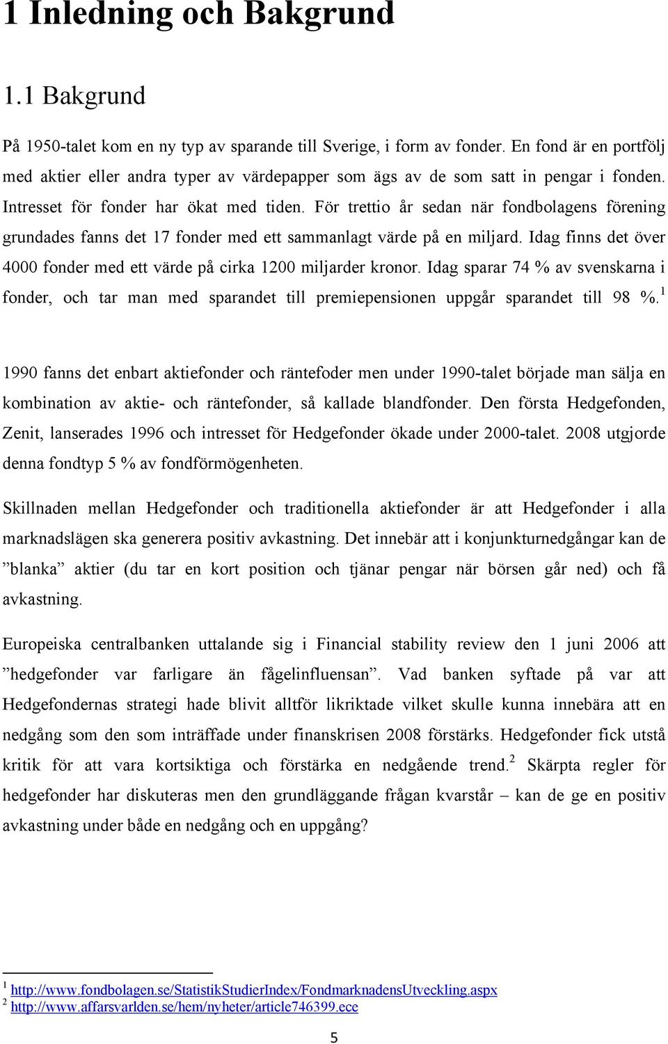 För trettio år sedan när fondbolagens förening grundades fanns det 17 fonder med ett sammanlagt värde på en miljard. Idag finns det över 4000 fonder med ett värde på cirka 1200 miljarder kronor.