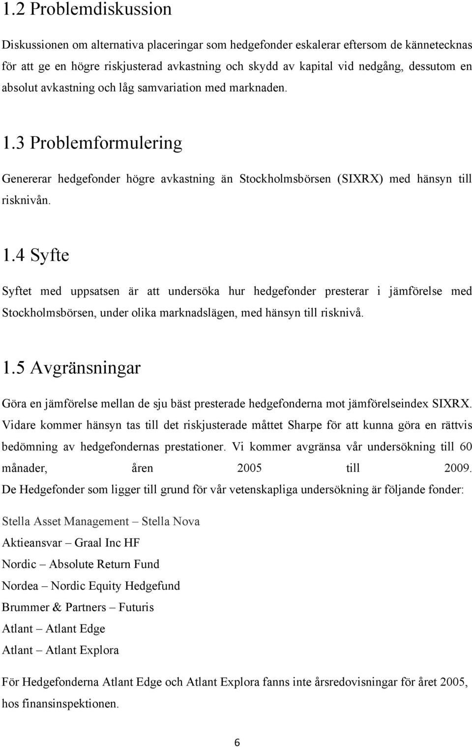 3 Problemformulering Genererar hedgefonder högre avkastning än Stockholmsbörsen (SIXRX) med hänsyn till risknivån. 1.