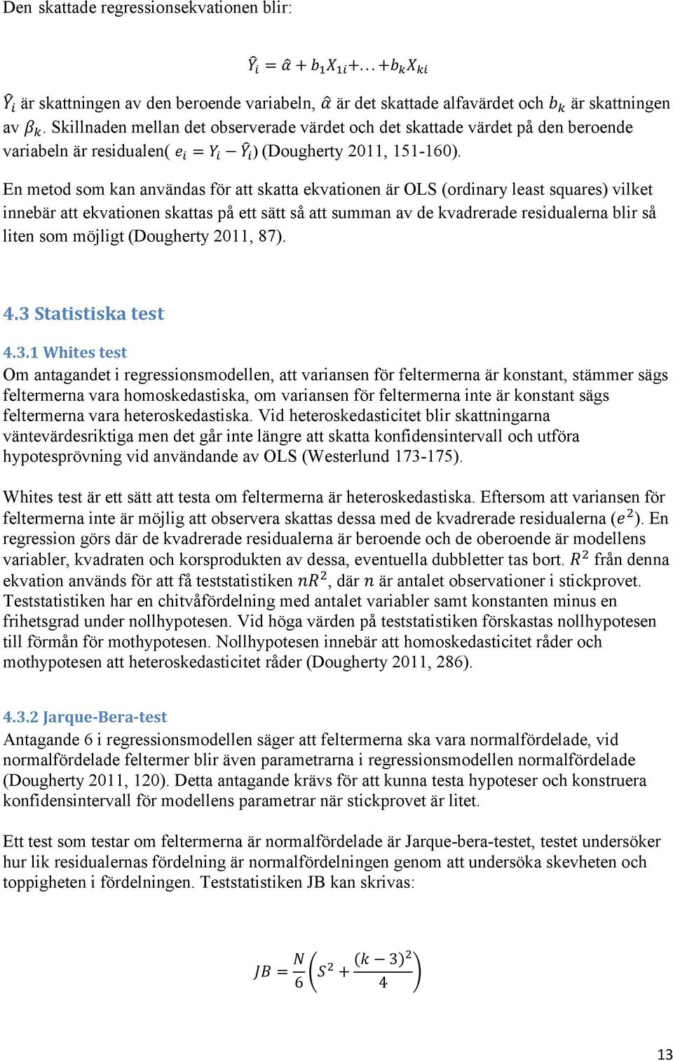 En metod som kan användas för att skatta ekvationen är OLS (ordinary least squares) vilket innebär att ekvationen skattas på ett sätt så att summan av de kvadrerade residualerna blir så liten som