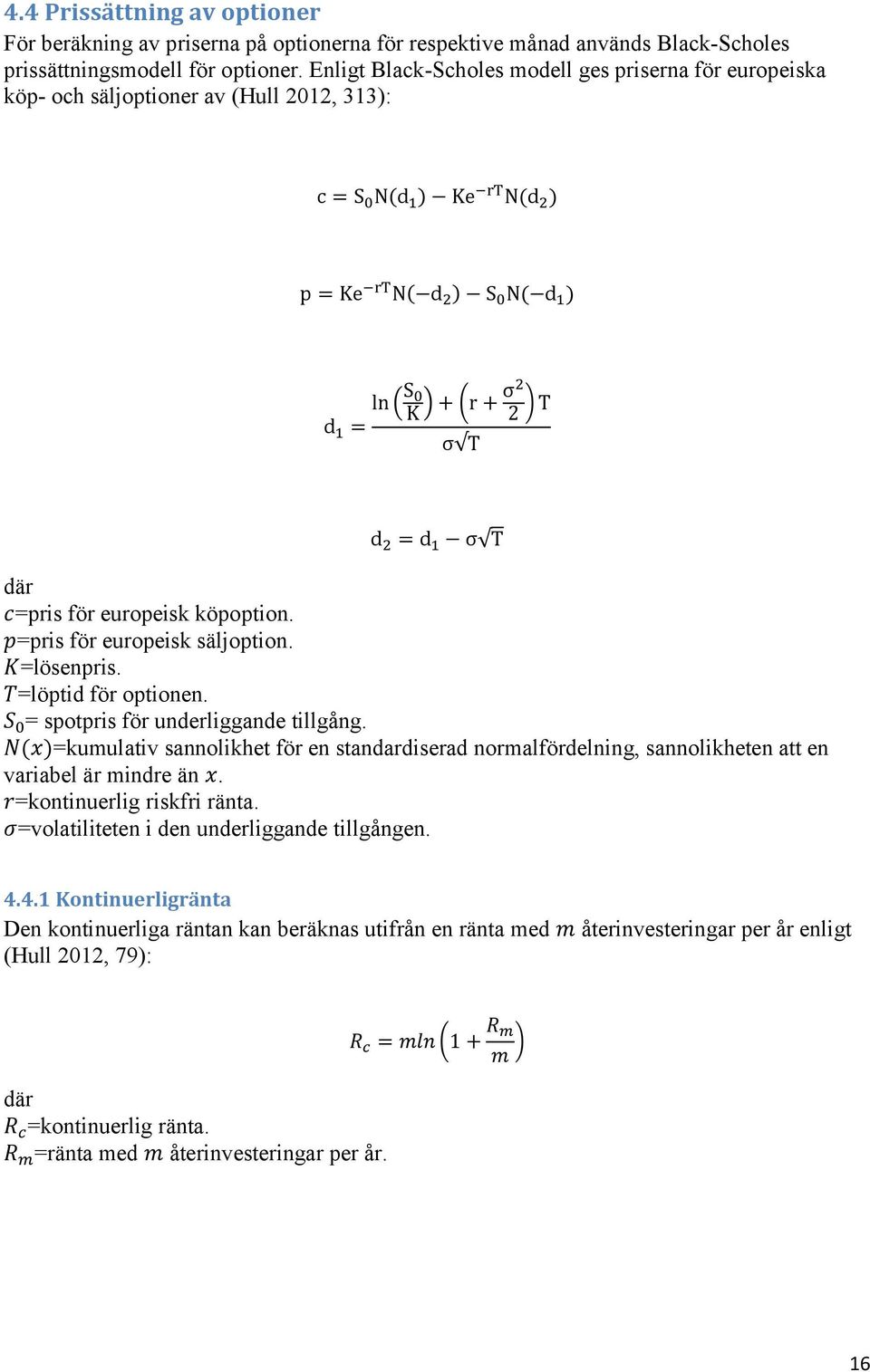 d 2 = d 1 σ T där c=pris för europeisk köpoption. p=pris för europeisk säljoption. K=lösenpris. T=löptid för optionen. S 0 = spotpris för underliggande tillgång.