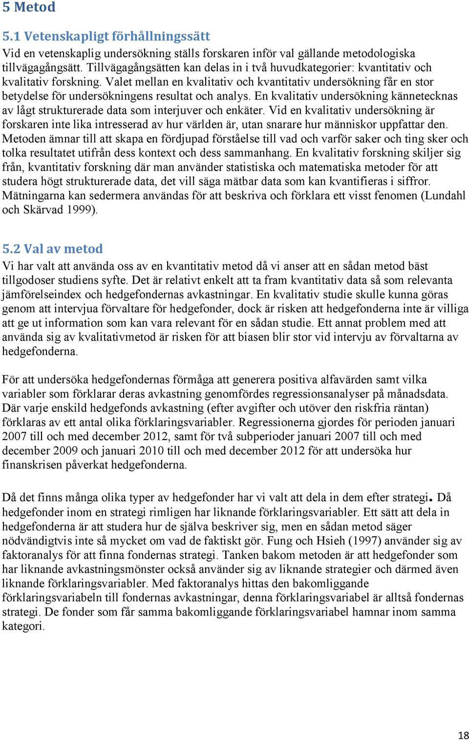Valet mellan en kvalitativ och kvantitativ undersökning får en stor betydelse för undersökningens resultat och analys.