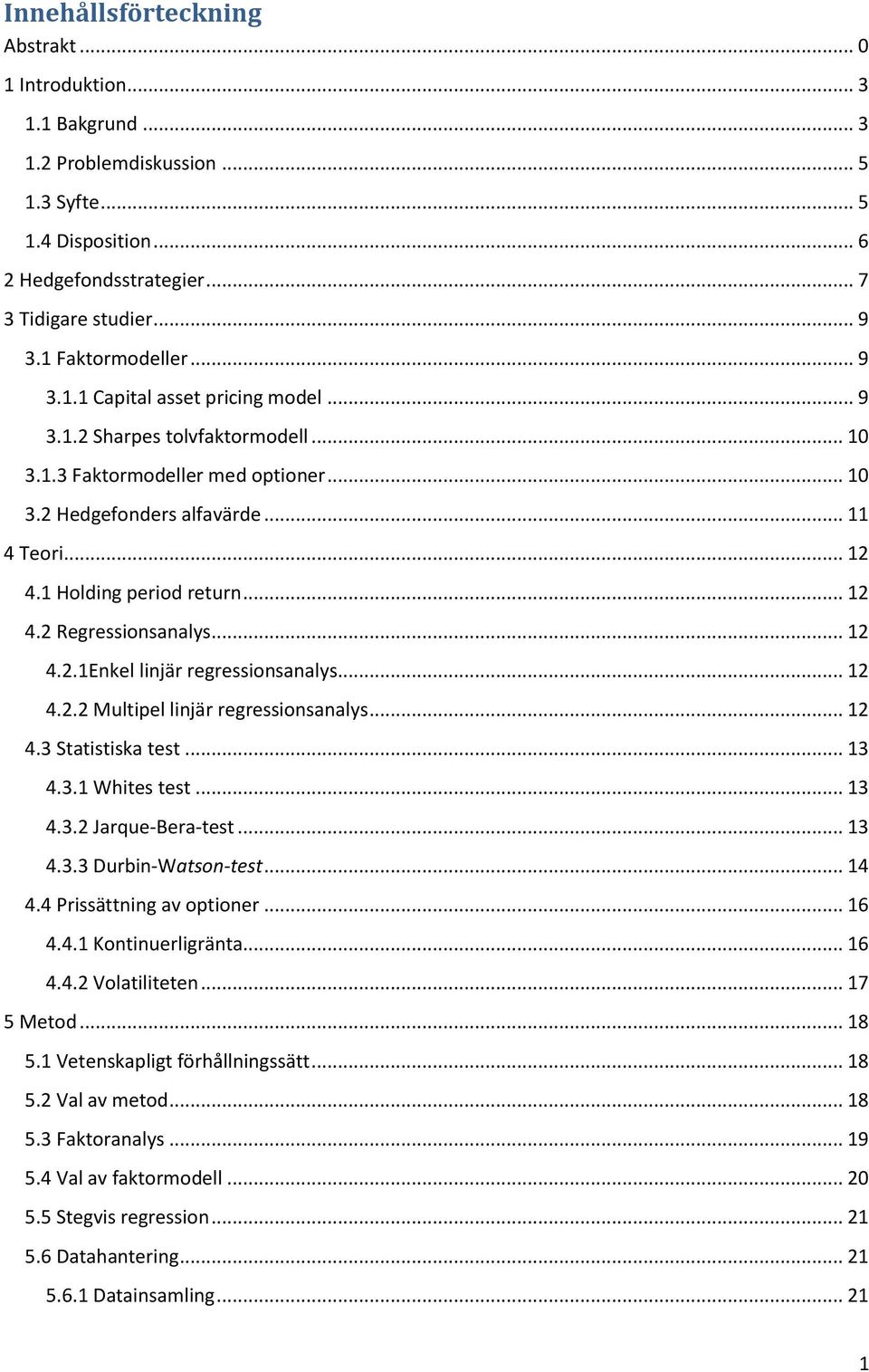 1 Holding period return... 12 4.2 Regressionsanalys... 12 4.2.1Enkel linjär regressionsanalys... 12 4.2.2 Multipel linjär regressionsanalys... 12 4.3 Statistiska test... 13 4.3.1 Whites test... 13 4.3.2 Jarque-Bera-test.