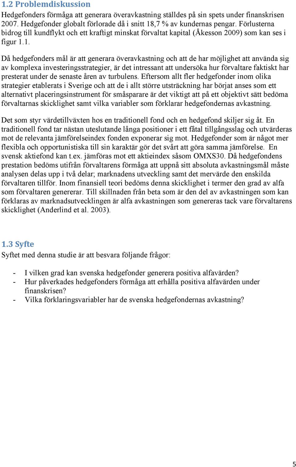 1. Då hedgefonders mål är att generara överavkastning och att de har möjlighet att använda sig av komplexa investeringsstrategier, är det intressant att undersöka hur förvaltare faktiskt har