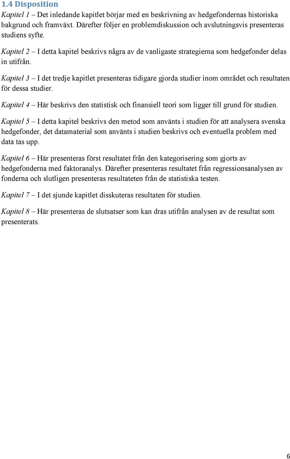 Kapitel 3 I det tredje kapitlet presenteras tidigare gjorda studier inom området och resultaten för dessa studier.