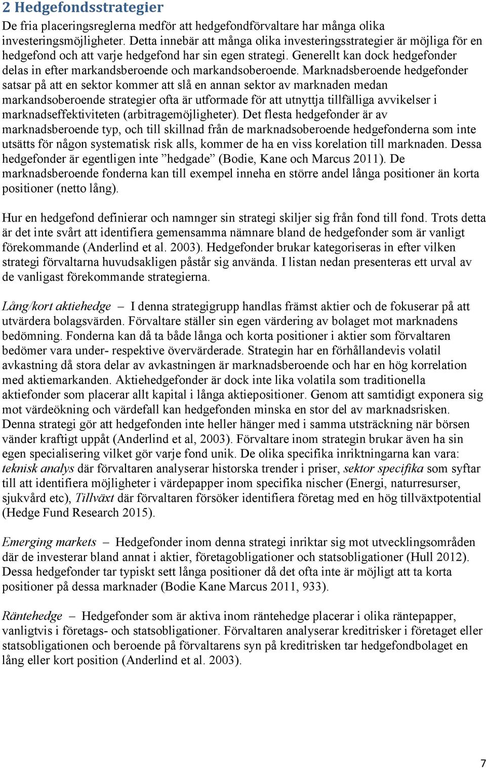 Generellt kan dock hedgefonder delas in efter markandsberoende och markandsoberoende.