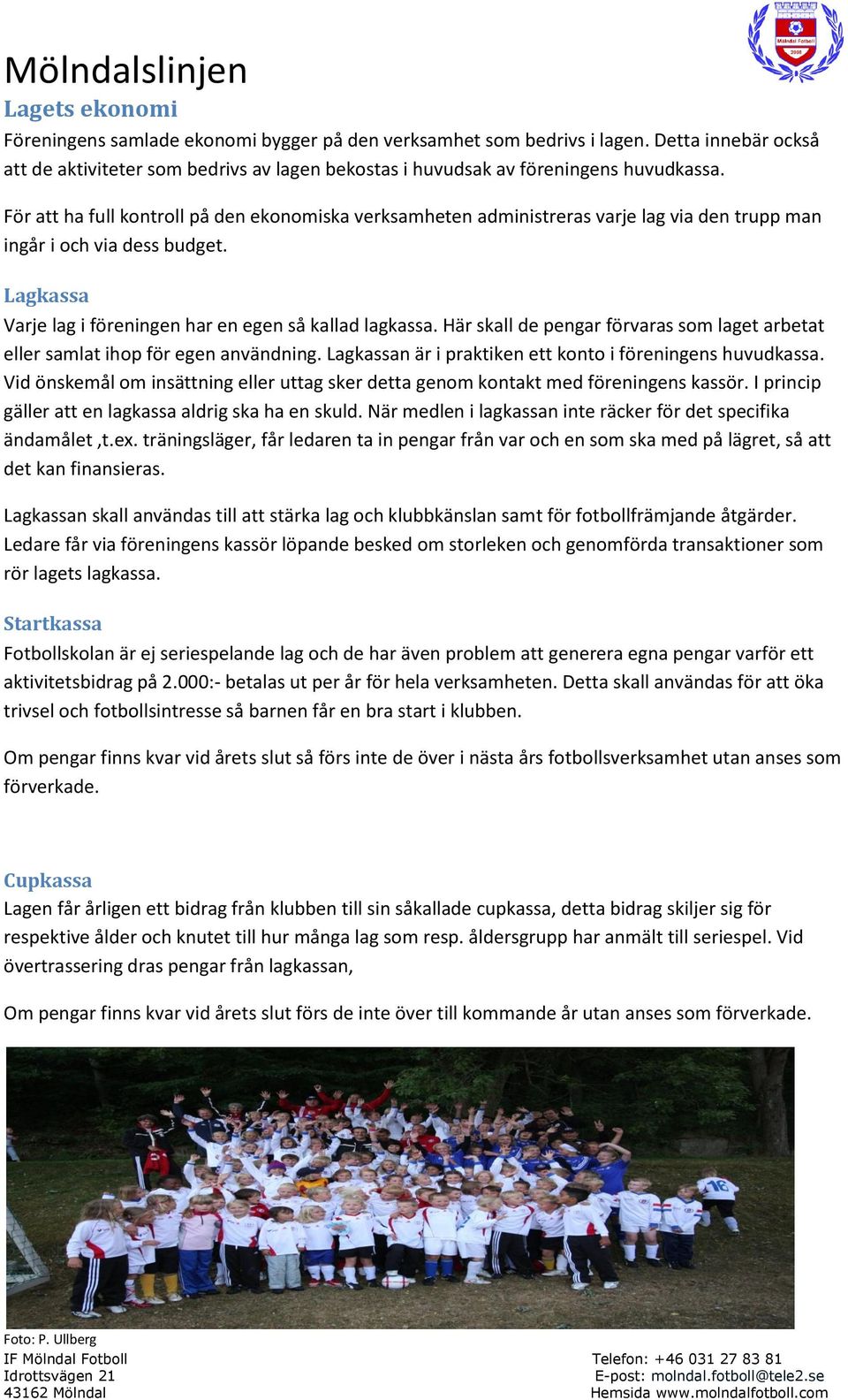 Här skall de pengar förvaras som laget arbetat eller samlat ihop för egen användning. Lagkassan är i praktiken ett konto i föreningens huvudkassa.