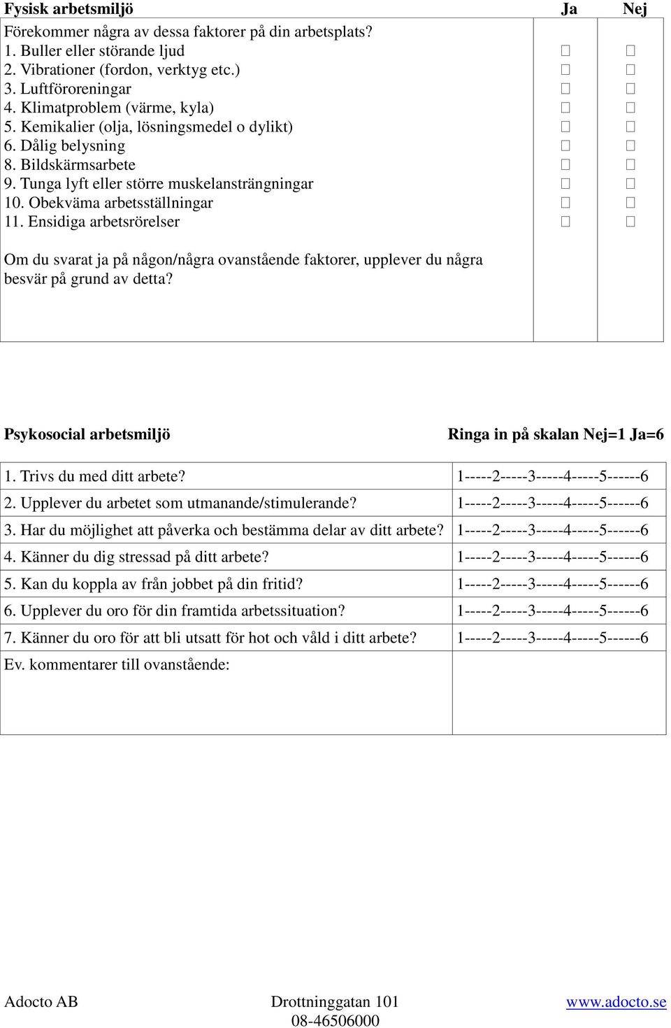 Ensidiga arbetsrörelser Om du svarat ja på någon/några ovanstående faktorer, upplever du några besvär på grund av detta? Psykosocial arbetsmiljö Ringa in på skalan Nej=1 Ja=6 1.