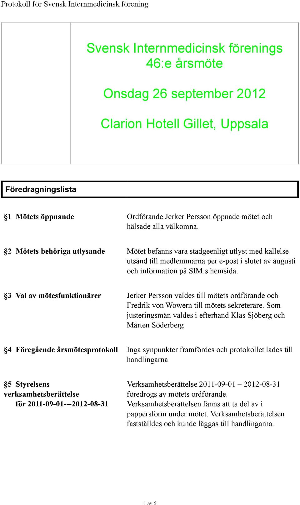 3 Val av mötesfunktionärer Jerker Persson valdes till mötets ordförande och Fredrik von Wowern till mötets sekreterare.