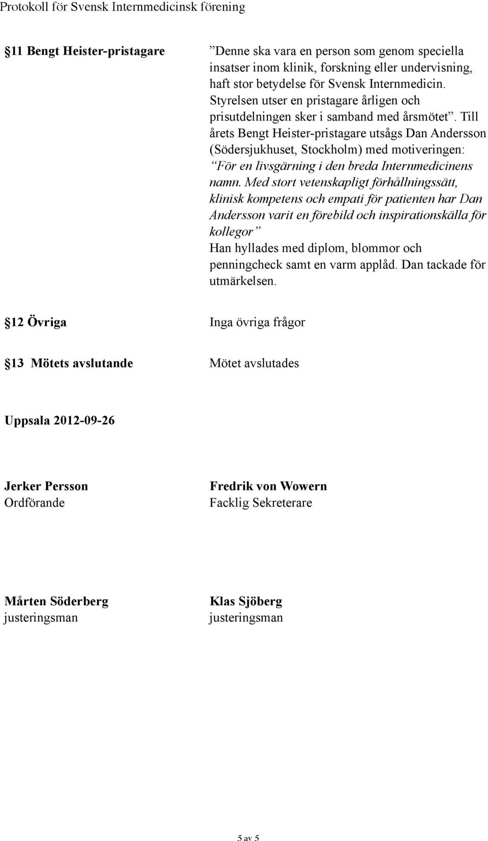 Till årets Bengt Heister-pristagare utsågs Dan Andersson (Södersjukhuset, Stockholm) med motiveringen: För en livsgärning i den breda Internmedicinens namn.