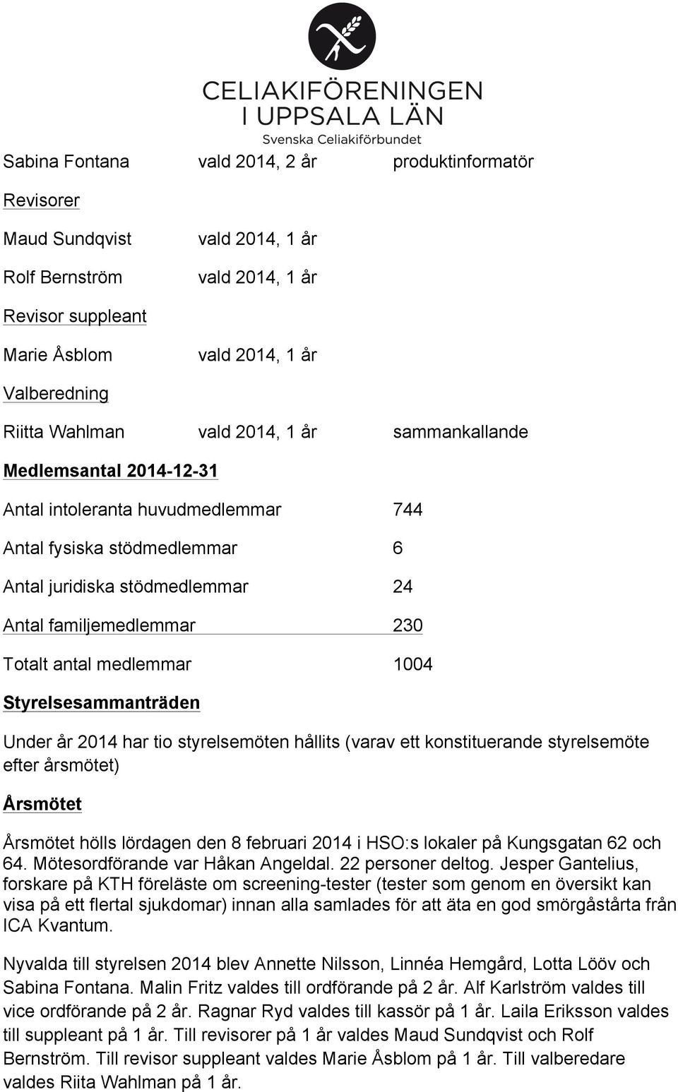 medlemmar 1004 Styrelsesammanträden Under år 2014 har tio styrelsemöten hållits (varav ett konstituerande styrelsemöte efter årsmötet) Årsmötet Årsmötet hölls lördagen den 8 februari 2014 i HSO:s