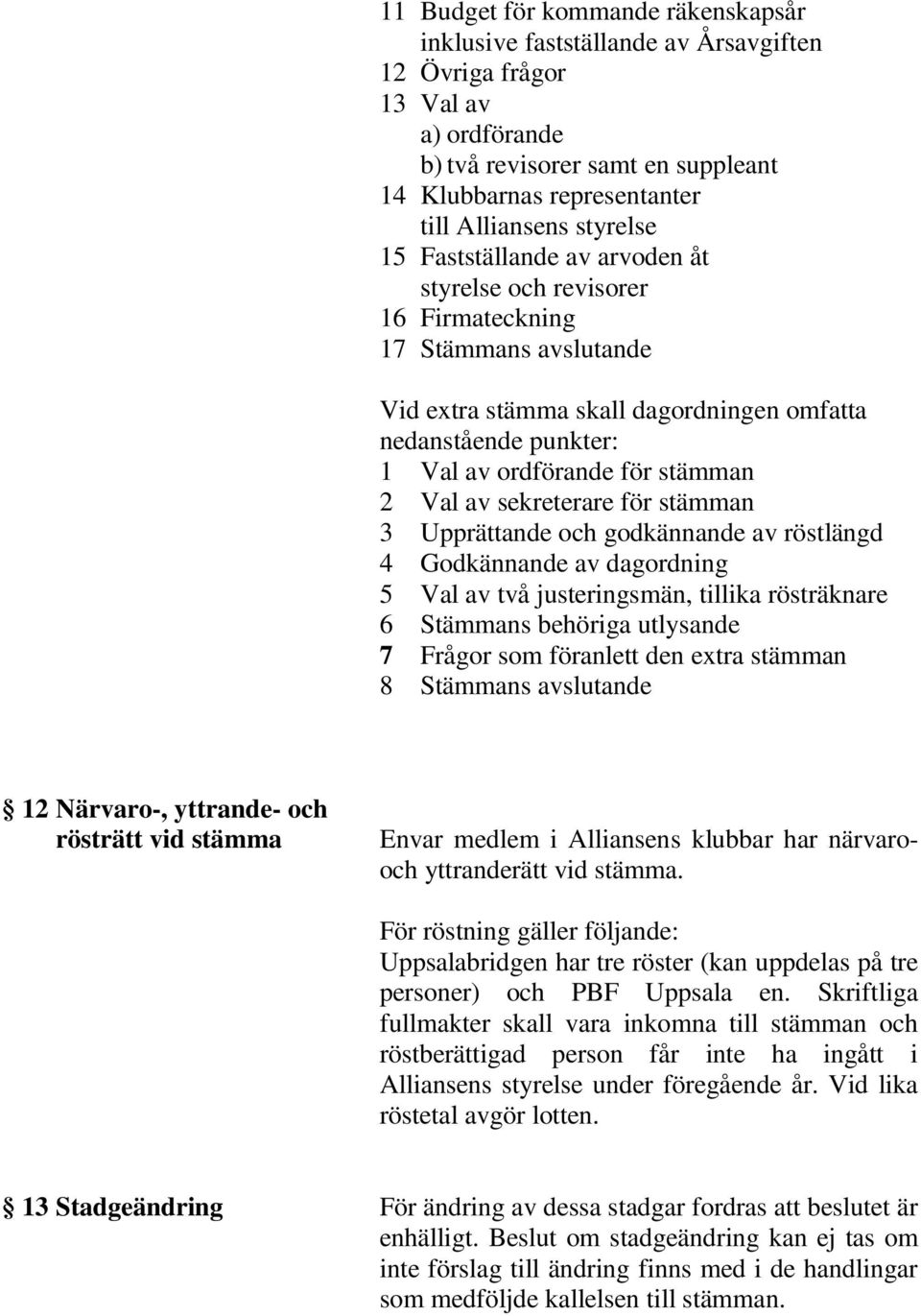 stämman 2 Val av sekreterare för stämman 3 Upprättande och godkännande av röstlängd 4 Godkännande av dagordning 5 Val av två justeringsmän, tillika rösträknare 6 Stämmans behöriga utlysande 7 Frågor