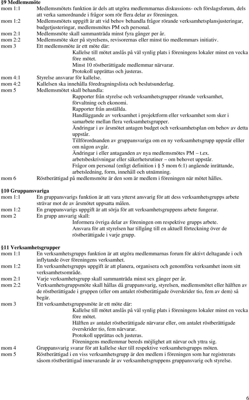 :1 Medlemsmöte skall sammanträda minst fyra gånger per år. :2 Medlemsmöte sker på styrelsens, revisorernas eller minst tio medlemmars initiativ.