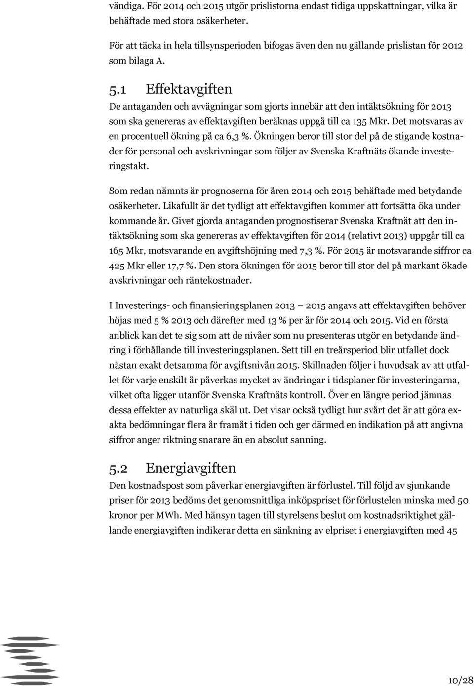 1 Effektavgiften De antaganden och avvägningar som gjorts innebär att den intäktsökning för 2013 som ska genereras av effektavgiften beräknas uppgå till ca 135 Mkr.