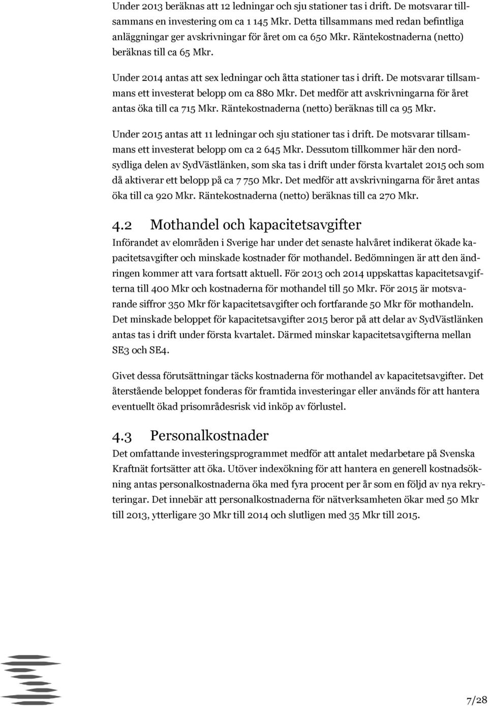 Under 2014 antas att sex ledningar och åtta stationer tas i drift. De motsvarar tillsammans ett investerat belopp om ca 880 Mkr. Det medför att avskrivningarna för året antas öka till ca 715 Mkr.