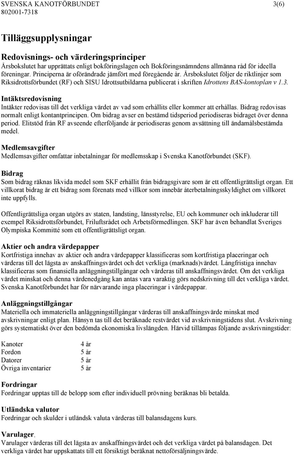 Intäktsredovisning Intäkter redovisas till det verkliga värdet av vad som erhållits eller kommer att erhållas. Bidrag redovisas normalt enligt kontantprincipen.