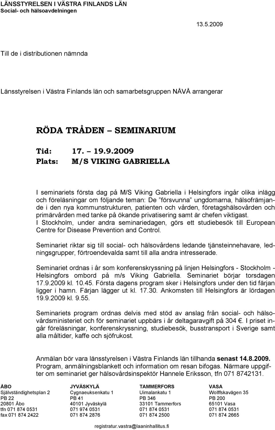 första dag på M/S Viking Gabriella i Helsingfors ingår olika inlägg och föreläsningar om följande teman: De försvunna ungdomarna, hälsofrämjande i den nya kommunstrukturen, patienten och vården,