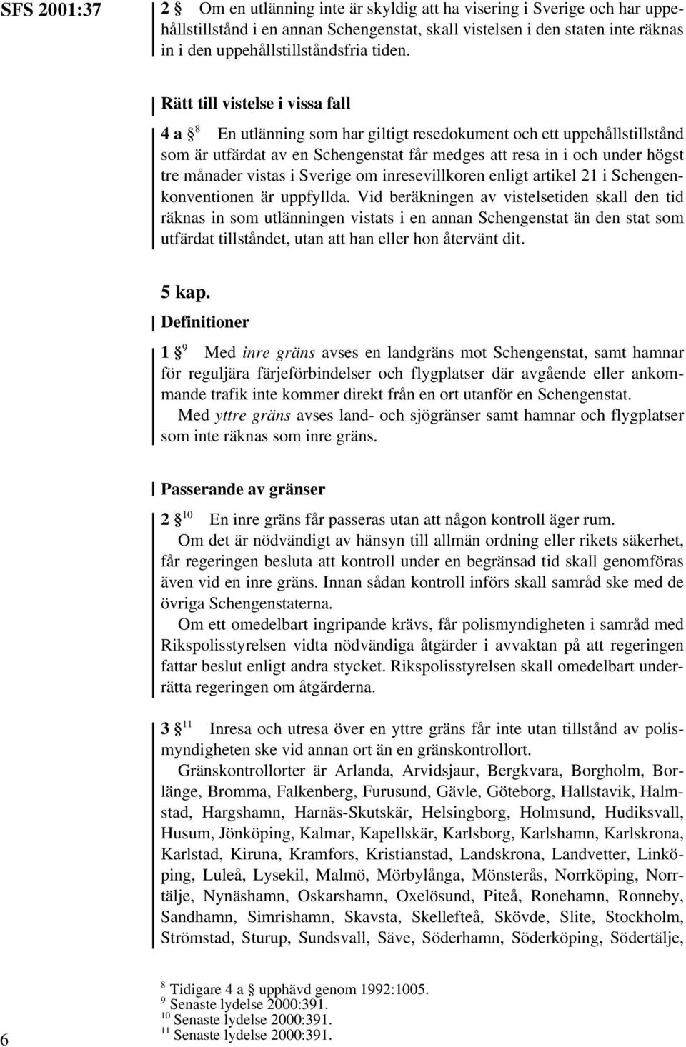 Rätt till vistelse i vissa fall 4 a 8 En utlänning som har giltigt resedokument och ett uppehållstillstånd som är utfärdat av en Schengenstat får medges att resa in i och under högst tre månader
