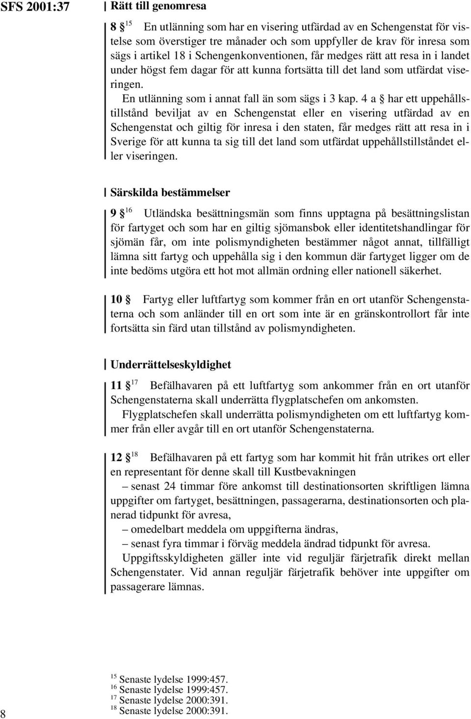 4 a har ett uppehållstillstånd beviljat av en Schengenstat eller en visering utfärdad av en Schengenstat och giltig för inresa i den staten, får medges rätt att resa in i Sverige för att kunna ta sig