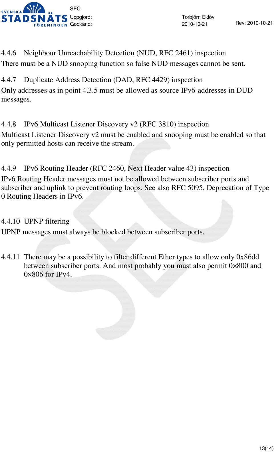 4.8 IPv6 Multicast Listener Discovery v2 (RFC 3810) inspection Multicast Listener Discovery v2 must be enabled and snooping must be enabled so that only permitted hosts can receive the stream. 4.4.9 IPv6 Routing Header (RFC 2460, Next Header value 43) inspection IPv6 Routing Header messages must not be allowed between subscriber ports and subscriber and uplink to prevent routing loops.