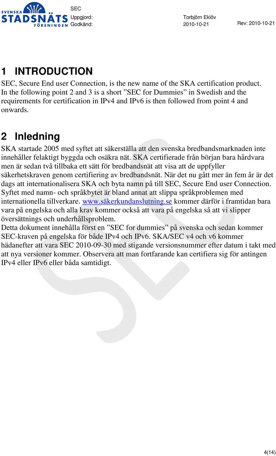 2 Inledning SKA startade 2005 med syftet att säkerställa att den svenska bredbandsmarknaden inte innehåller felaktigt byggda och osäkra nät.