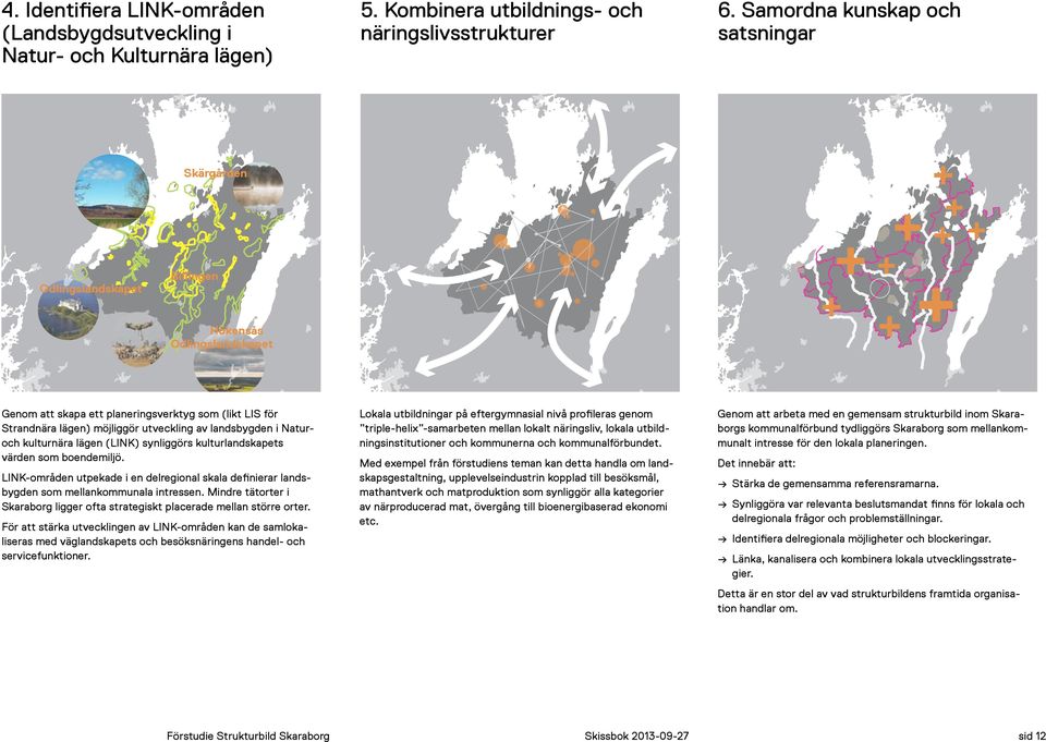 Naturoch kulturnära lägen (LINK) synlggörs kulturlandskapets värden som boendemljö. bygden som mellankommunala ntressen. ndre tätorter Skaraborg lgger ofta strategskt placerade mellan större orter.