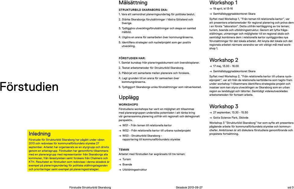 Förstuden har genomförts tllsammans med en planerargrupp med representanter från Skaraborgs alla, från länsstyrelsen samt forskare från Chalmers och KTH.
