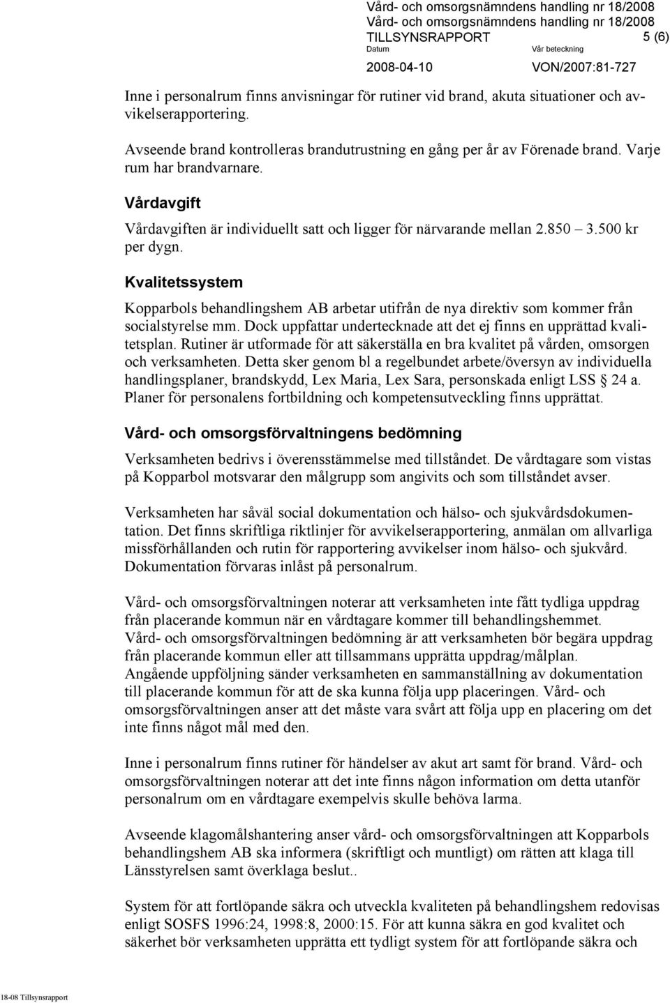 500 kr per dygn. Kvalitetssystem Kopparbols behandlingshem AB arbetar utifrån de nya direktiv som kommer från socialstyrelse mm.